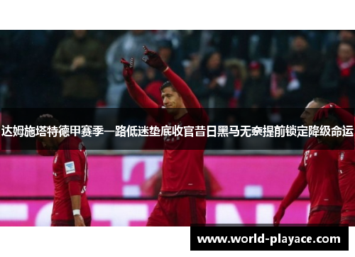 达姆施塔特德甲赛季一路低迷垫底收官昔日黑马无奈提前锁定降级命运