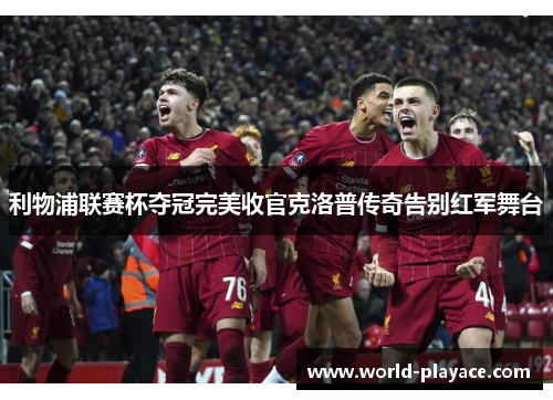 利物浦联赛杯夺冠完美收官克洛普传奇告别红军舞台