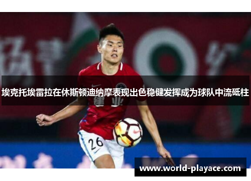 埃克托埃雷拉在休斯顿迪纳摩表现出色稳健发挥成为球队中流砥柱