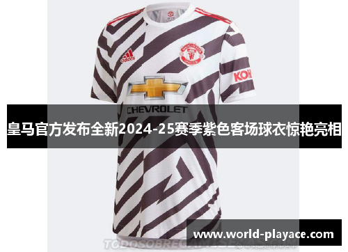 皇马官方发布全新2024-25赛季紫色客场球衣惊艳亮相