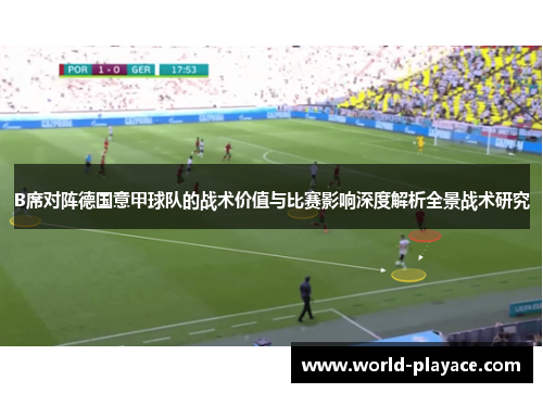 B席对阵德国意甲球队的战术价值与比赛影响深度解析全景战术研究
